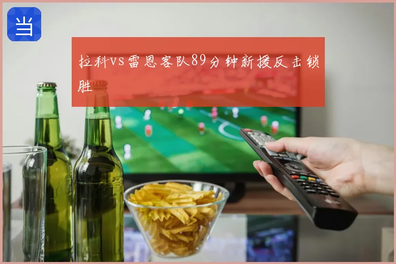 拉科vs雷恩客队89分钟新援反击锁胜