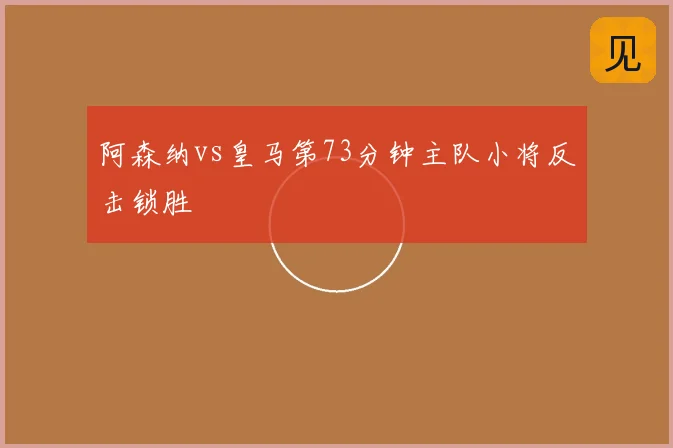阿森纳vs皇马第73分钟主队小将反击锁胜