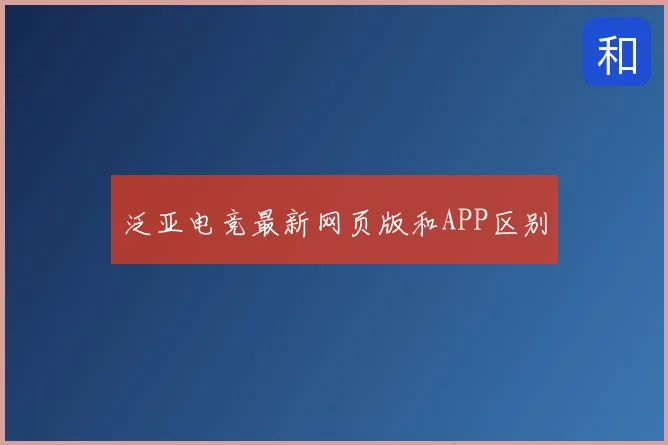 泛亚电竞最新网页版和APP区别