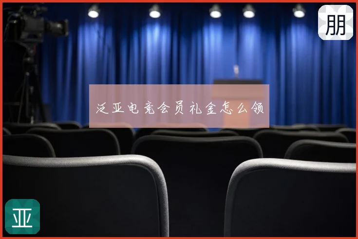 泛亚电竞会员礼金怎么领