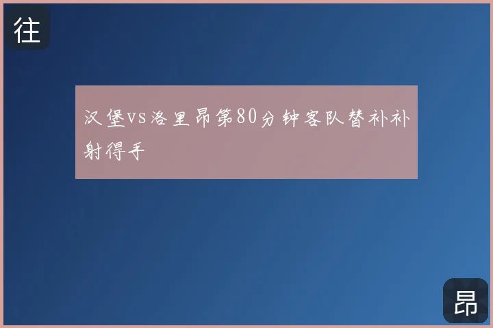 汉堡vs洛里昂第80分钟客队替补补射得手