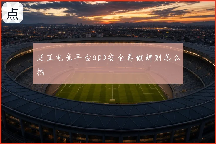 泛亚电竞平台app安全真假辨别怎么找