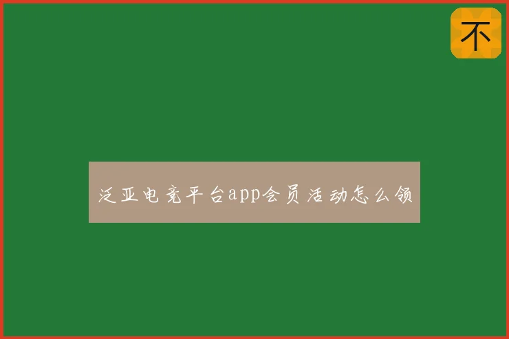 泛亚电竞平台app会员活动怎么领