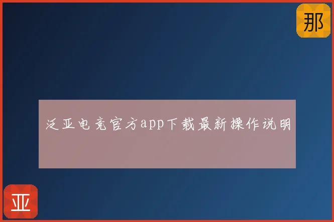 泛亚电竞官方app下载最新操作说明