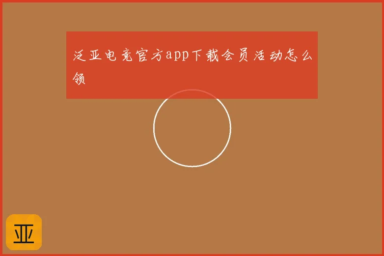 泛亚电竞官方app下载会员活动怎么领
