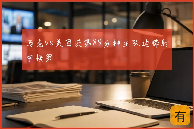 马竞vs美因茨第89分钟主队边锋射中横梁