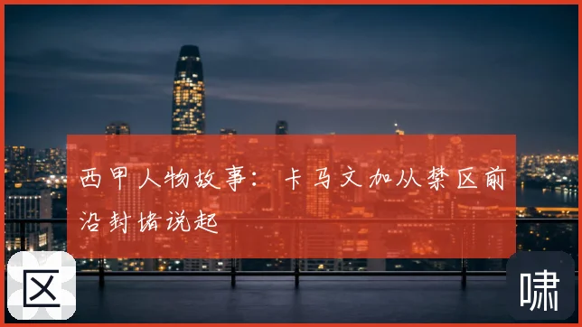 西甲人物故事：卡马文加从禁区前沿封堵说起